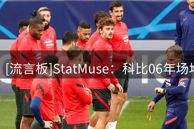[流言板]StatMuse：科比06年场均35.4分荣膺得分王，MVP榜仅排第四